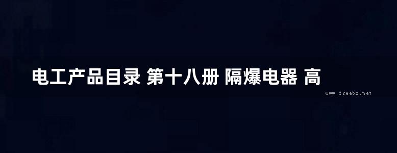 电工产品目录 第十八册 隔爆电器 高压综合启动器 真空断路器 高压接触器 工矿电机车 电动车辆 物资部机电设备司，机械电子工业部第一装备司 编 (1993版)